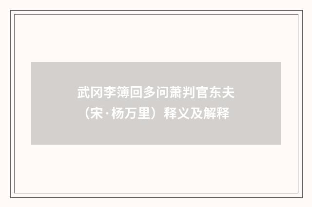 武冈李簿回多问萧判官东夫（宋·杨万里）释义及解释