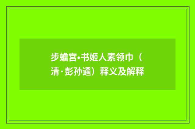 步蟾宫•书姬人素领巾（清·彭孙遹）释义及解释