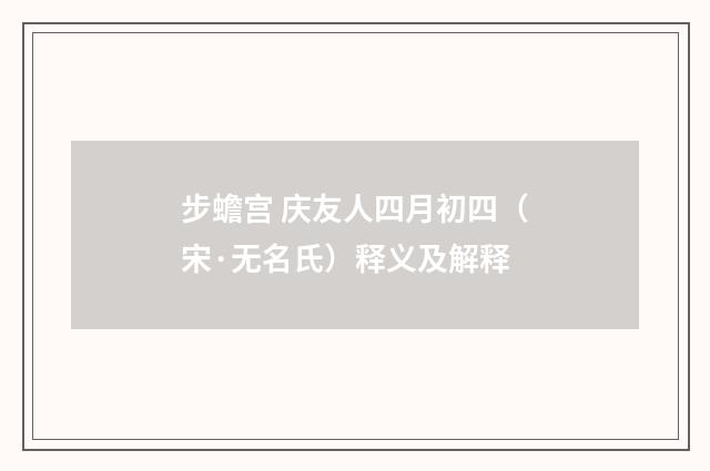 步蟾宫 庆友人四月初四（宋·无名氏）释义及解释