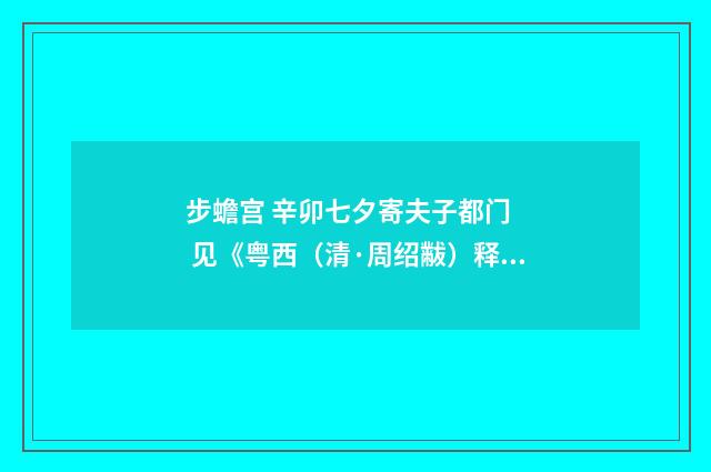 步蟾宫 辛卯七夕寄夫子都门 见《粤西（清·周绍黻）释义及解释