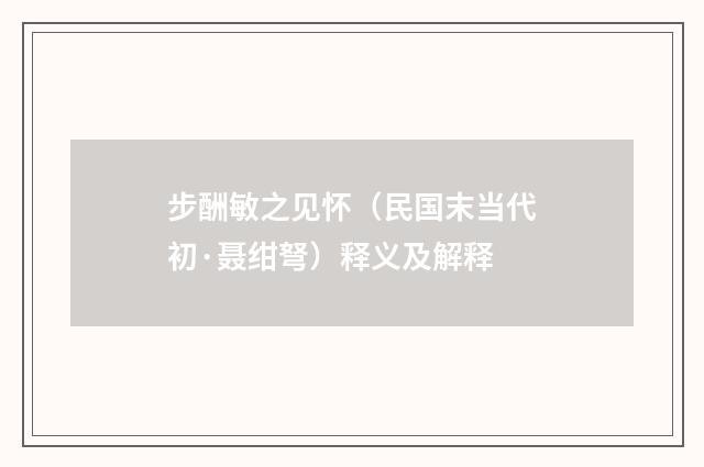 步酬敏之见怀（民国末当代初·聂绀弩）释义及解释