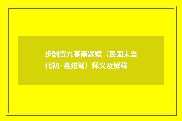 步酬查九寒斋题壁（民国末当代初·聂绀弩）释义及解释