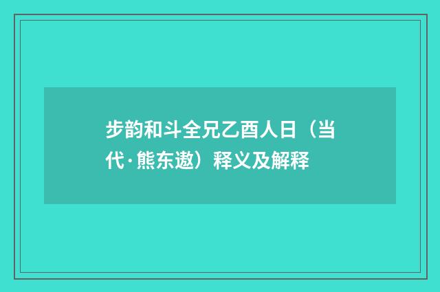 步韵和斗全兄乙酉人日（当代·熊东遨）释义及解释