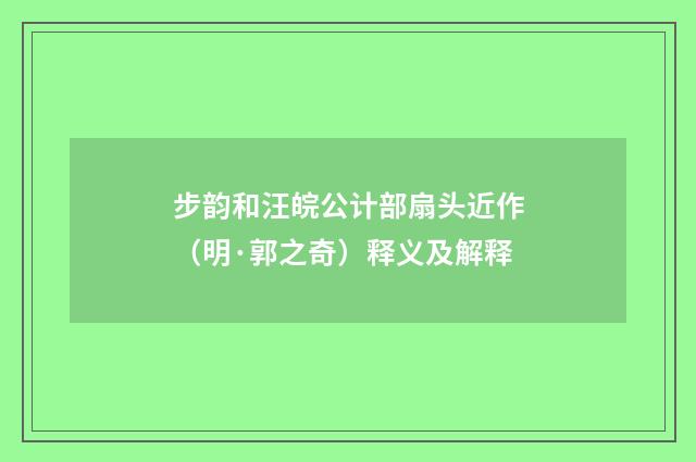 步韵和汪皖公计部扇头近作（明·郭之奇）释义及解释
