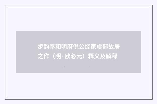 步韵奉和明府倪公经家虞部故居之作（明·欧必元）释义及解释
