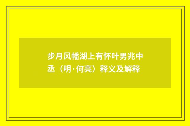 步月风幡湖上有怀叶男兆中丞（明·何亮）释义及解释