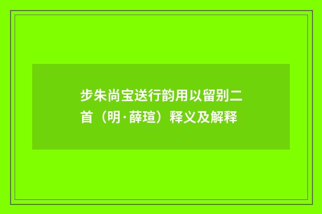 步朱尚宝送行韵用以留别二首（明·薛瑄）释义及解释