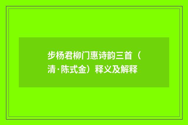 步杨君柳门惠诗韵三首（清·陈式金）释义及解释