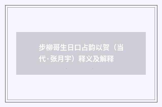 步柳哥生日口占韵以贺（当代·张月宇）释义及解释