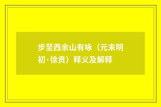 步至西余山有咏（元末明初·徐贲）释义及解释