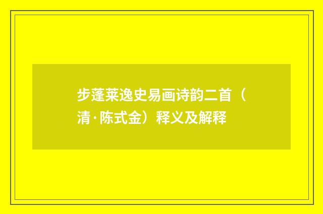 步蓬莱逸史易画诗韵二首（清·陈式金）释义及解释
