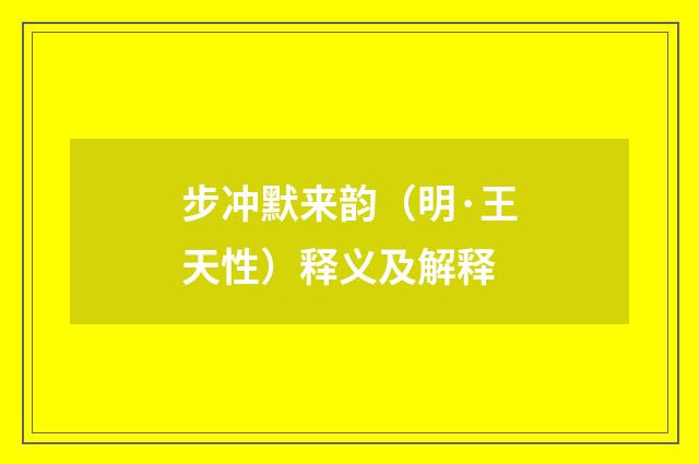 步冲默来韵（明·王天性）释义及解释