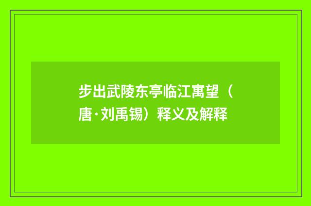 步出武陵东亭临江寓望（唐·刘禹锡）释义及解释