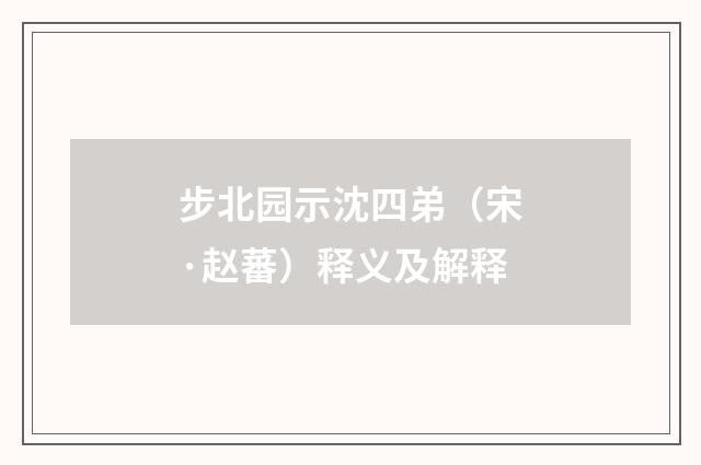 步北园示沈四弟（宋·赵蕃）释义及解释