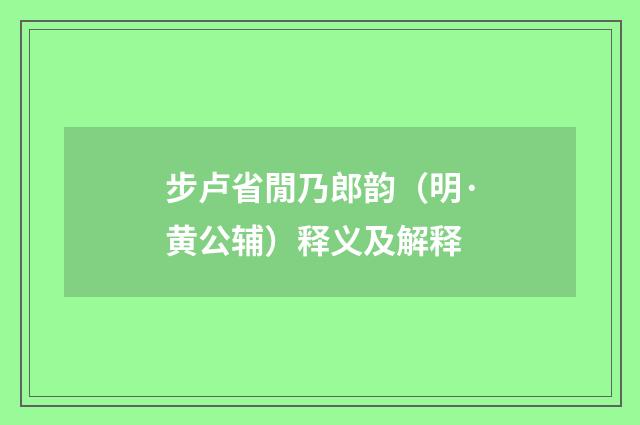 步卢省閒乃郎韵（明·黄公辅）释义及解释