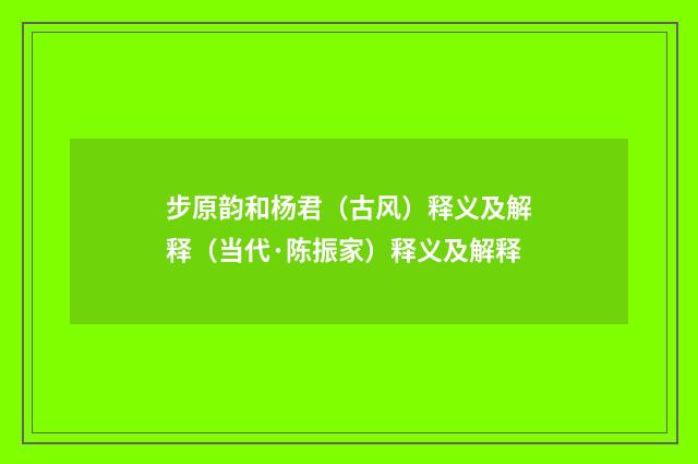 步原韵和杨君（古风）释义及解释（当代·陈振家）释义及解释