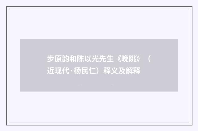 步原韵和陈以光先生《晚眺》（近现代·杨民仁）释义及解释