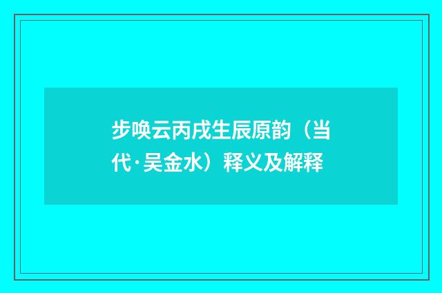 步唤云丙戌生辰原韵（当代·吴金水）释义及解释