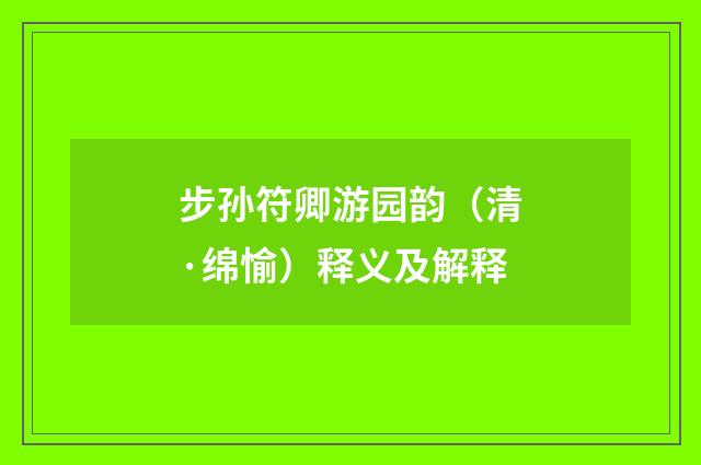 步孙符卿游园韵（清·绵愉）释义及解释