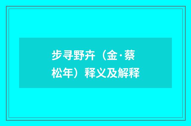 步寻野卉（金·蔡松年）释义及解释