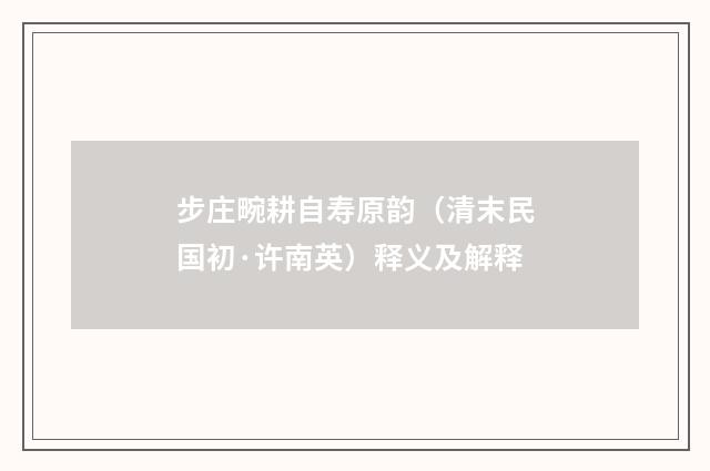 步庄畹耕自寿原韵（清末民国初·许南英）释义及解释