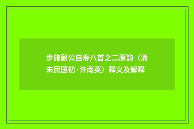 步施耐公自寿八首之二原韵（清末民国初·许南英）释义及解释