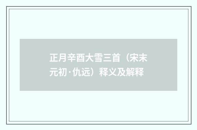 正月辛酉大雪三首（宋末元初·仇远）释义及解释