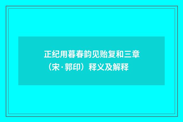 正纪用暮春韵见贻复和三章（宋·郭印）释义及解释