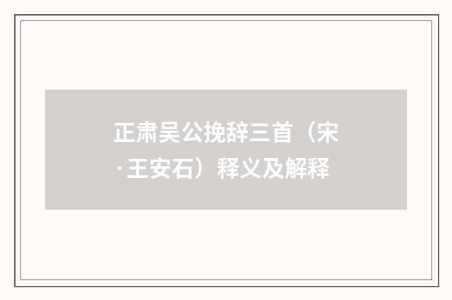 正肃吴公挽辞三首（宋·王安石）释义及解释