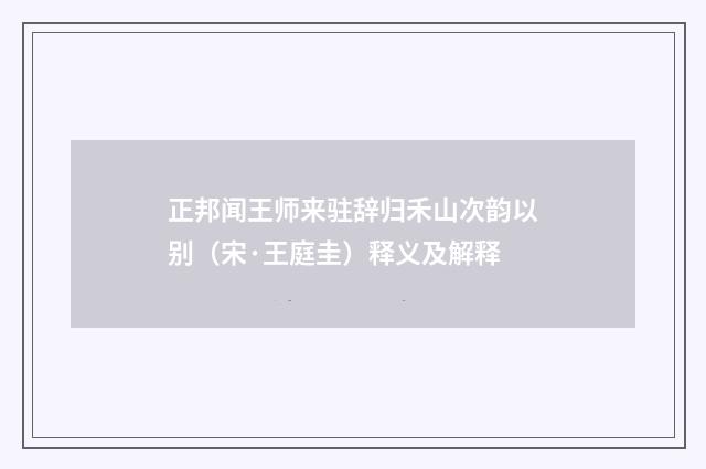 正邦闻王师来驻辞归禾山次韵以别（宋·王庭圭）释义及解释