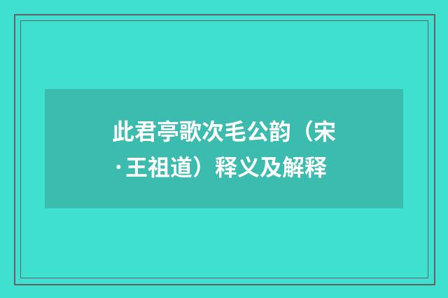 此君亭歌次毛公韵（宋·王祖道）释义及解释