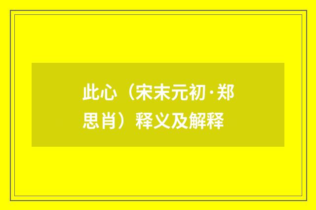此心（宋末元初·郑思肖）释义及解释