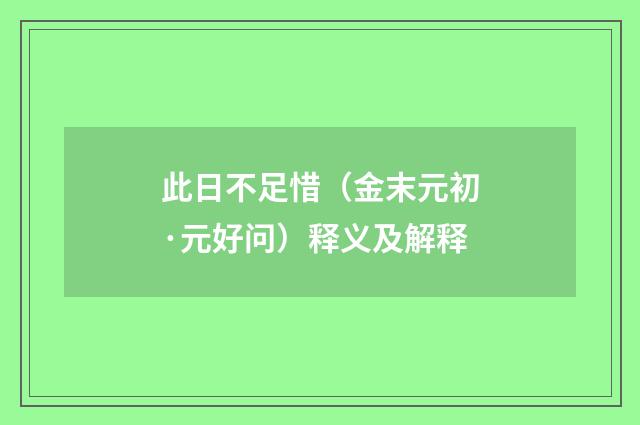 此日不足惜（金末元初·元好问）释义及解释