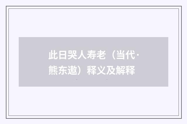 此日哭人寿老（当代·熊东遨）释义及解释