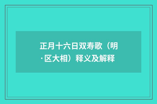 正月十六日双寿歌（明·区大相）释义及解释