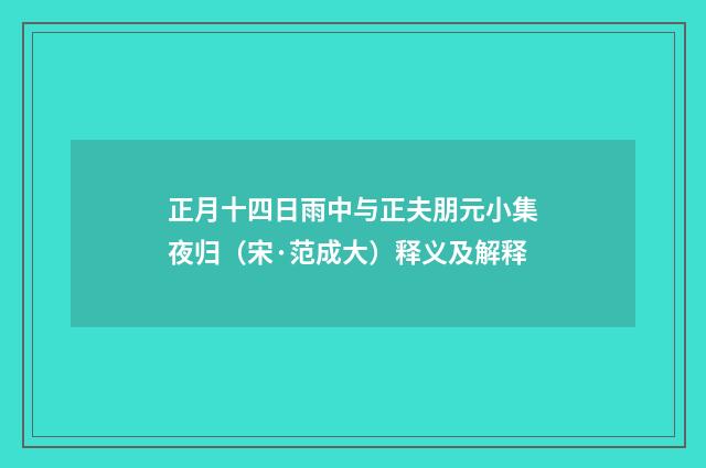 正月十四日雨中与正夫朋元小集夜归（宋·范成大）释义及解释