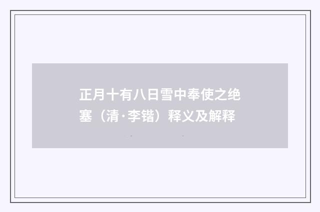 正月十有八日雪中奉使之绝塞（清·李锴）释义及解释