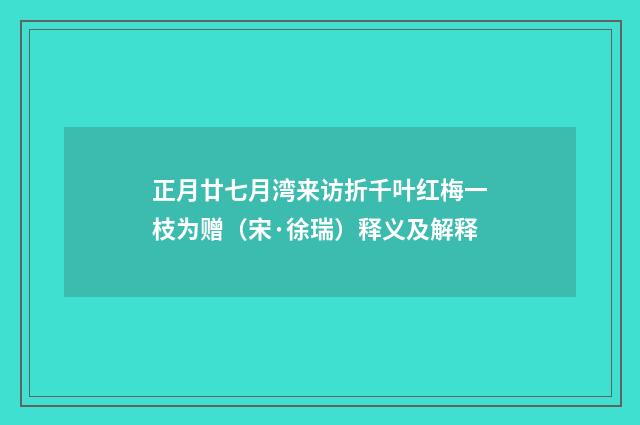 正月廿七月湾来访折千叶红梅一枝为赠（宋·徐瑞）释义及解释