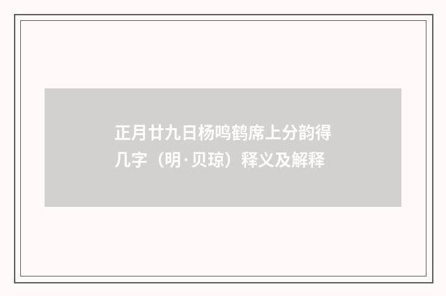正月廿九日杨鸣鹤席上分韵得几字（明·贝琼）释义及解释