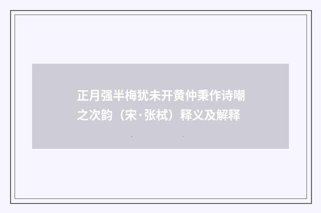 正月强半梅犹未开黄仲秉作诗嘲之次韵（宋·张栻）释义及解释
