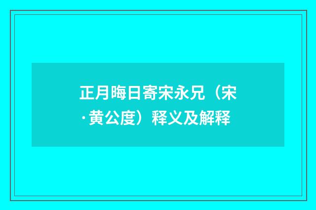 正月晦日寄宋永兄（宋·黄公度）释义及解释