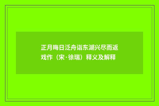 正月晦日泛舟诣东湖兴尽而返戏作（宋·徐瑞）释义及解释