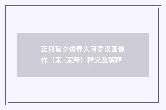正月望夕供养大阿罗汉画像作（宋·宋庠）释义及解释