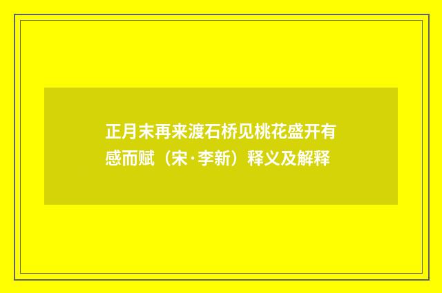正月末再来渡石桥见桃花盛开有感而赋（宋·李新）释义及解释