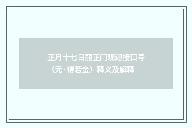 正月十七日丽正门观迎接口号（元·傅若金）释义及解释
