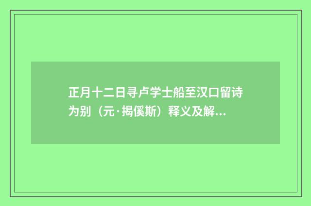 正月十二日寻卢学士船至汉口留诗为别（元·揭傒斯）释义及解释