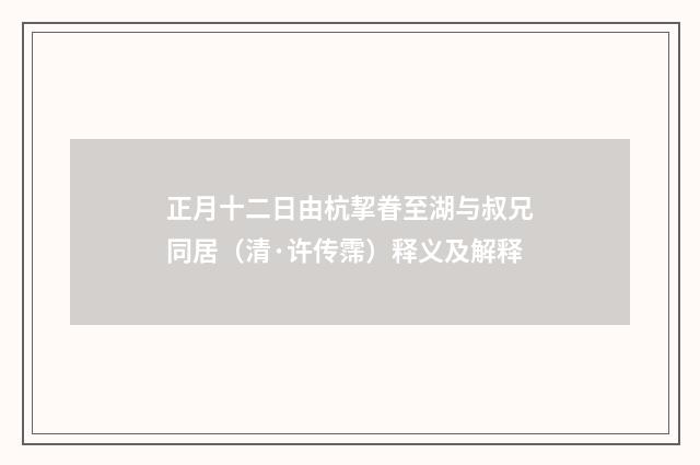 正月十二日由杭挈眷至湖与叔兄同居（清·许传霈）释义及解释