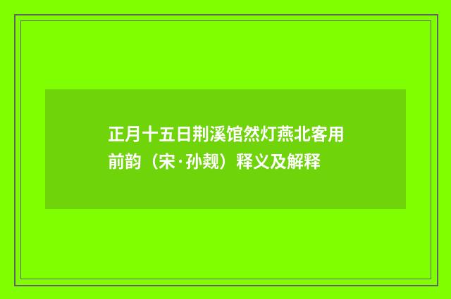 正月十五日荆溪馆然灯燕北客用前韵（宋·孙觌）释义及解释
