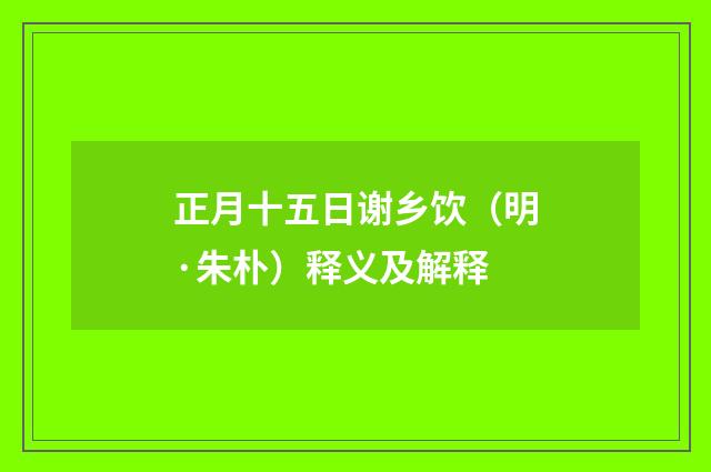 正月十五日谢乡饮（明·朱朴）释义及解释