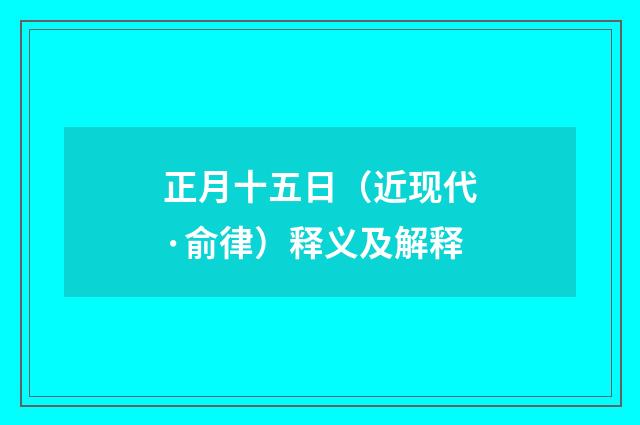 正月十五日（近现代·俞律）释义及解释